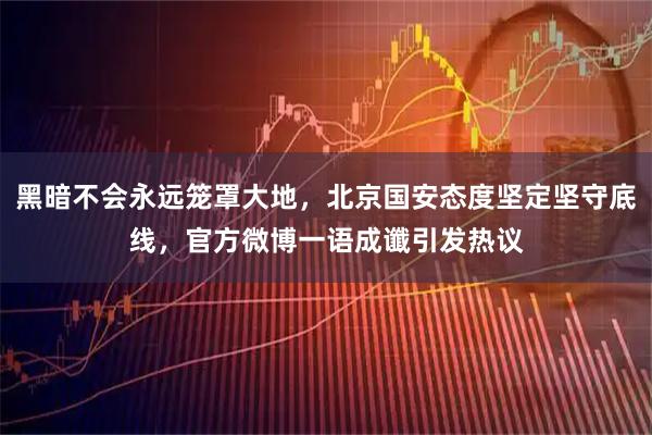 黑暗不会永远笼罩大地，北京国安态度坚定坚守底线，官方微博一语成谶引发热议