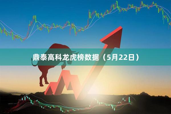 鼎泰高科龙虎榜数据（5月22日）