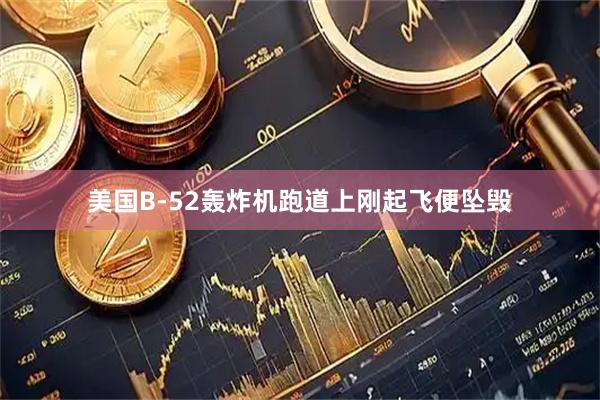 美国B-52轰炸机跑道上刚起飞便坠毁