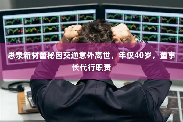 思泉新材董秘因交通意外离世，年仅40岁，董事长代行职责