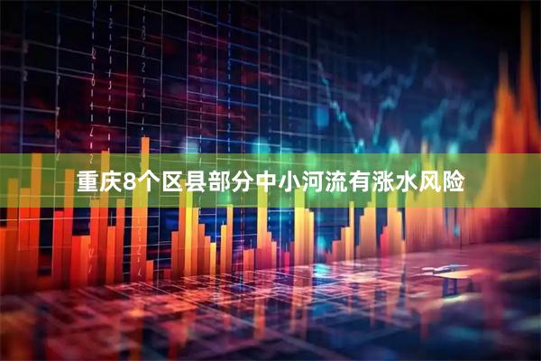 重庆8个区县部分中小河流有涨水风险