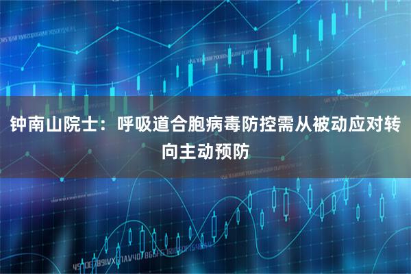 钟南山院士：呼吸道合胞病毒防控需从被动应对转向主动预防